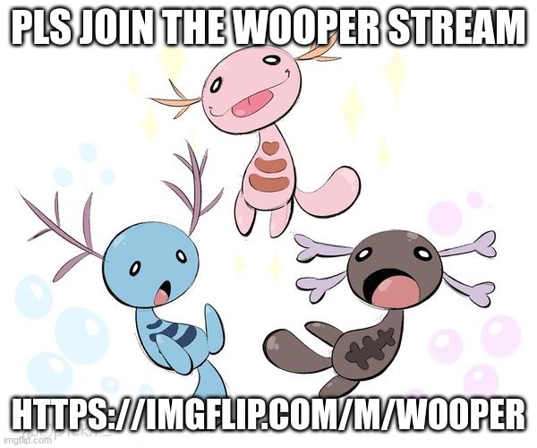 pls join, no one posts anymore | PLS JOIN THE WOOPER STREAM; HTTPS://IMGFLIP.COM/M/WOOPER | image tagged in wooper family | made w/ Imgflip meme maker