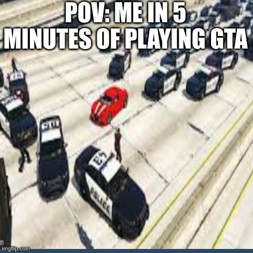 gta 5 | POV: ME IN 5 MINUTES OF PLAYING GTA | image tagged in oh wow are you actually reading these tags,oh wow doughnuts | made w/ Imgflip meme maker