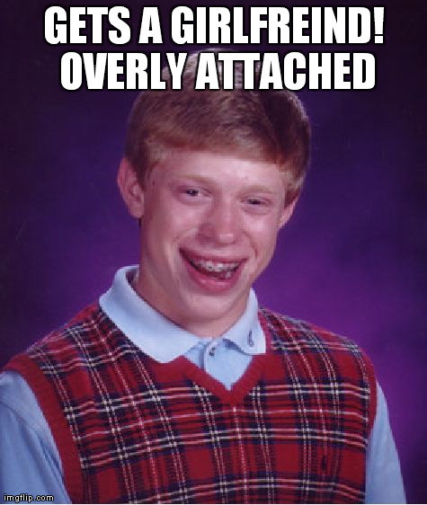 Bad Luck Brian | GETS A GIRLFREIND! OVERLY ATTACHED | image tagged in memes,bad luck brian | made w/ Imgflip meme maker