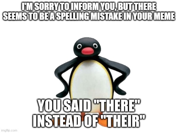 Pingu tells you about spelling mistake | YOU SAID "THERE" INSTEAD OF "THEIR" | image tagged in pingu tells you about spelling mistake | made w/ Imgflip meme maker