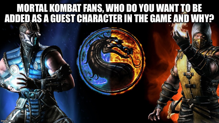 Mortal Kombat | MORTAL KOMBAT FANS, WHO DO YOU WANT TO BE ADDED AS A GUEST CHARACTER IN THE GAME AND WHY? | image tagged in mortal kombat | made w/ Imgflip meme maker