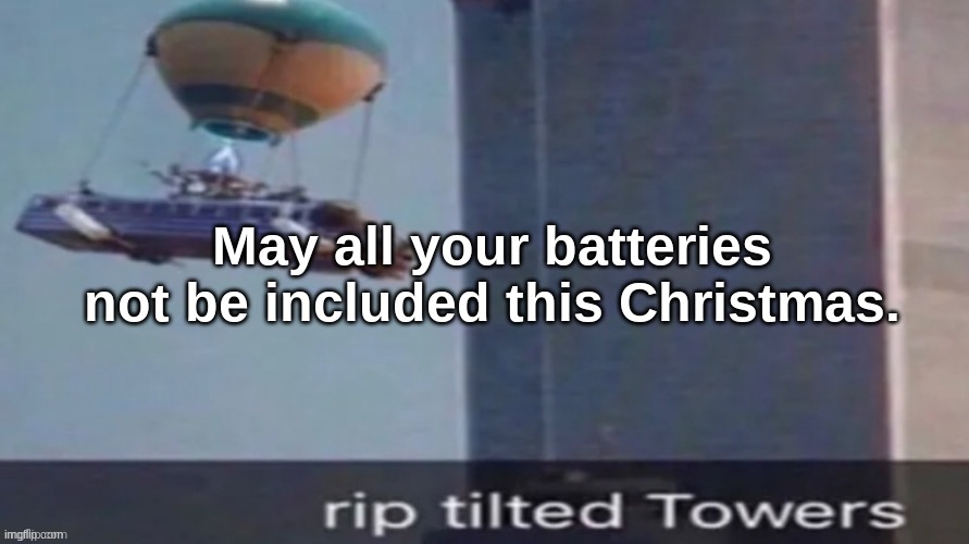 rip | May all your batteries not be included this Christmas. | image tagged in rip | made w/ Imgflip meme maker