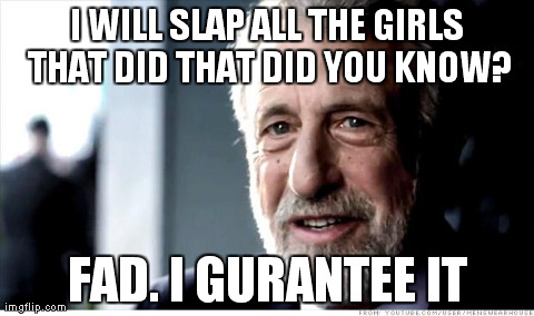 I Guarantee It | I WILL SLAP ALL THE GIRLS THAT DID THAT DID YOU KNOW? FAD. I GURANTEE IT | image tagged in memes,i guarantee it | made w/ Imgflip meme maker