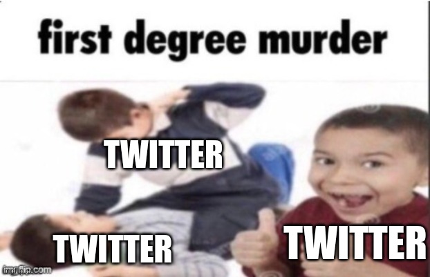 funny title | TWITTER; TWITTER; TWITTER | image tagged in first degree murder,twitter,idk,oh wow are you actually reading these tags,stop reading the tags | made w/ Imgflip meme maker