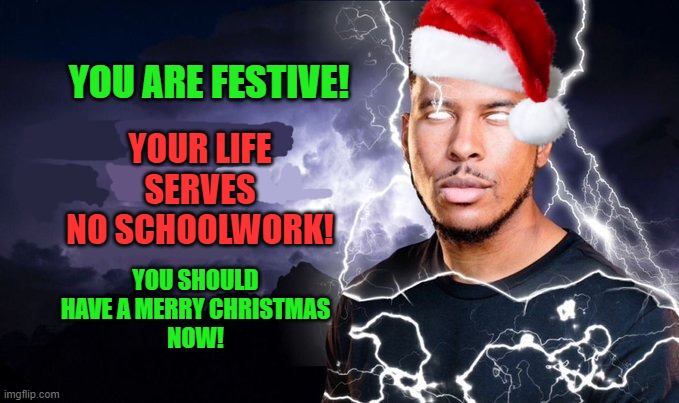winter break is the goat | YOUR LIFE SERVES NO SCHOOLWORK! YOU ARE FESTIVE! YOU SHOULD HAVE A MERRY CHRISTMAS
NOW! | image tagged in you should kill yourself now,christmas,christmas memes,holidays,funny memes | made w/ Imgflip meme maker