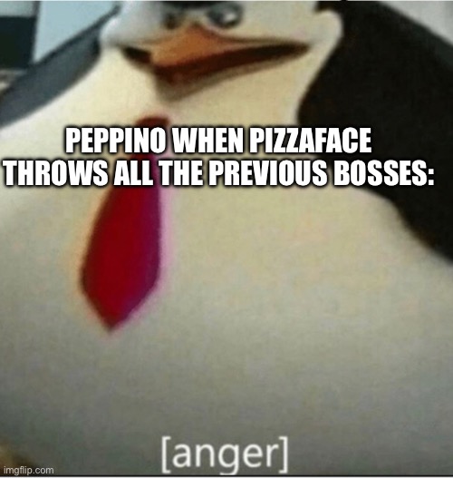 He snaps | PEPPINO WHEN PIZZAFACE THROWS ALL THE PREVIOUS BOSSES: | image tagged in anger | made w/ Imgflip meme maker