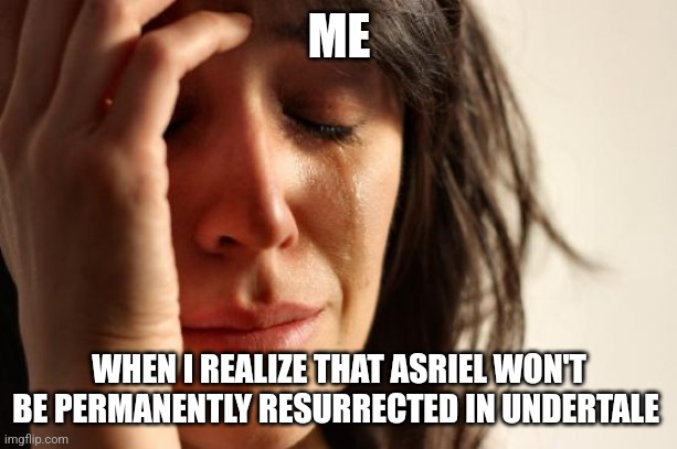 They're not resurrecting him??? | ME; WHEN I REALIZE THAT ASRIEL WON'T BE PERMANENTLY RESURRECTED IN UNDERTALE | image tagged in memes,first world problems,undertale | made w/ Imgflip meme maker