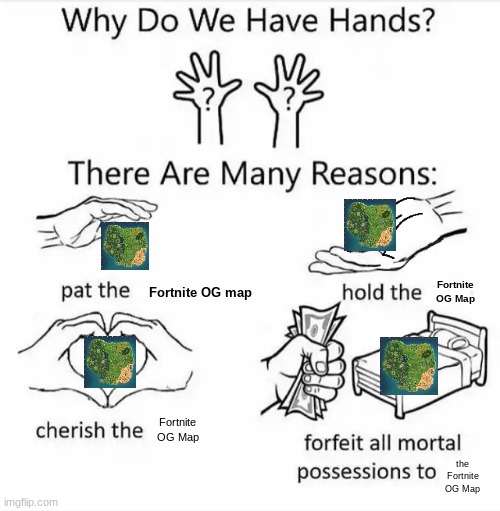 The Real Reson We Have Hands | Fortnite OG map; Fortnite
OG Map; Fortnite
OG Map; the Fortnite OG Map | image tagged in why do we have hands all blank | made w/ Imgflip meme maker
