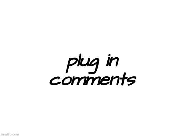 plug in comments | made w/ Imgflip meme maker