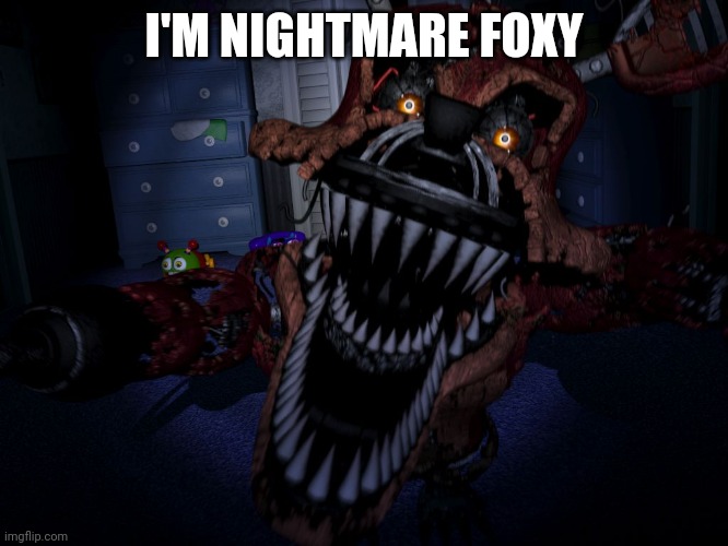 Nightmare foxy yay | I'M NIGHTMARE FOXY | image tagged in nightmare foxy | made w/ Imgflip meme maker