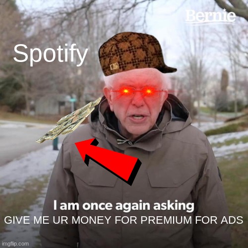 This is true in the real world | Spotify; GIVE ME UR MONEY FOR PREMIUM FOR ADS | image tagged in memes,bernie i am once again asking for your support | made w/ Imgflip meme maker