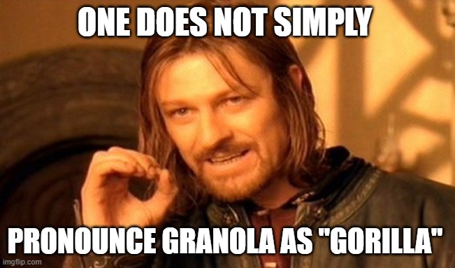 One does not simply | ONE DOES NOT SIMPLY; PRONOUNCE GRANOLA AS "GORILLA" | image tagged in memes,one does not simply | made w/ Imgflip meme maker
