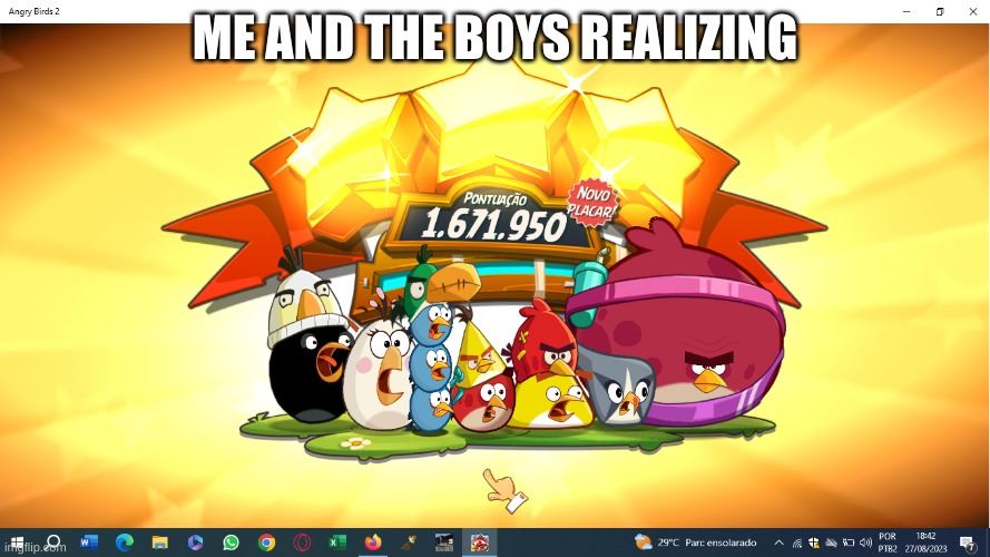realization | ME AND THE BOYS REALIZING | image tagged in angry birds scream | made w/ Imgflip meme maker