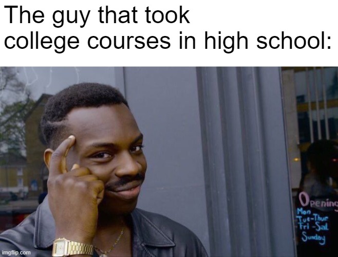 The guy that took college courses in high school: | image tagged in memes,roll safe think about it | made w/ Imgflip meme maker