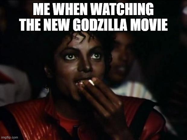 Okay, THIS is a good movie. | ME WHEN WATCHING THE NEW GODZILLA MOVIE | image tagged in memes,michael jackson popcorn | made w/ Imgflip meme maker