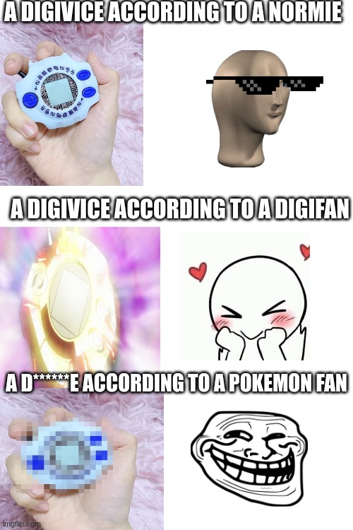A DIGIVICE ACCORDING TO A NORMIE; A DIGIVICE ACCORDING TO A DIGIFAN; A D******E ACCORDING TO A POKEMON FAN | image tagged in digimon,pokemon | made w/ Imgflip meme maker