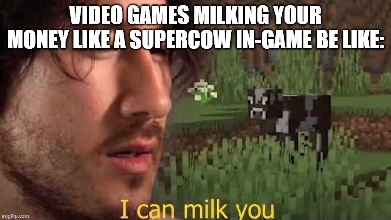 I swear to god this is something that literally always happens with video games when u play them these days | VIDEO GAMES MILKING YOUR MONEY LIKE A SUPERCOW IN-GAME BE LIKE: | image tagged in i can milk you,memes,video games,relatable,sad but true,yakuza kiwami | made w/ Imgflip meme maker