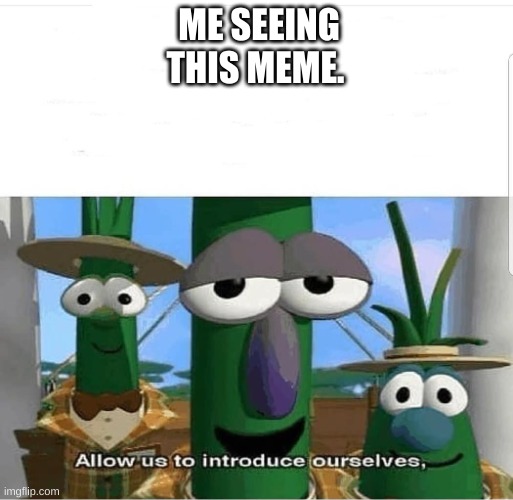 Allow us to introduce ourselves | ME SEEING THIS MEME. | image tagged in allow us to introduce ourselves | made w/ Imgflip meme maker