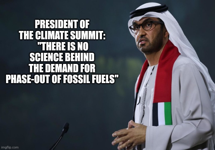PRESIDENT OF THE CLIMATE SUMMIT:
 "THERE IS NO SCIENCE BEHIND THE DEMAND FOR PHASE-OUT OF FOSSIL FUELS" | image tagged in funny memes | made w/ Imgflip meme maker