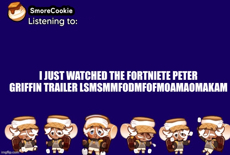 SmoreCookie announcement template v2 (thanks Banditos) | I JUST WATCHED THE FORTNIETE PETER GRIFFIN TRAILER LSMSMMFODMFOFMOAMAOMAKAM | image tagged in smorecookie announcement template v2 thanks banditos | made w/ Imgflip meme maker