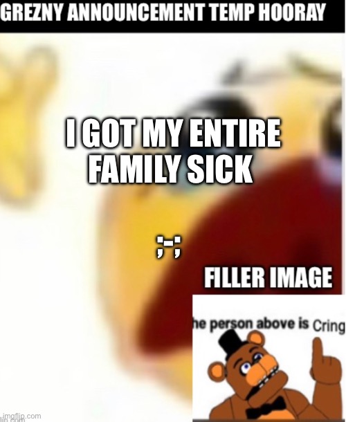 Bad ending ? | I GOT MY ENTIRE FAMILY SICK; ;-; | image tagged in illness,sad | made w/ Imgflip meme maker