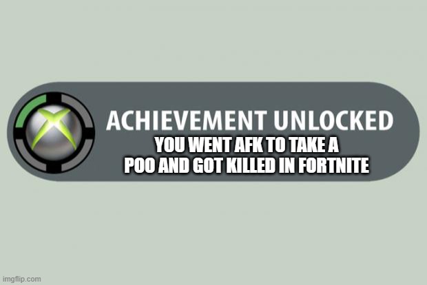 achievement unlocked | YOU WENT AFK TO TAKE A POO AND GOT KILLED IN FORTNITE | image tagged in achievement unlocked | made w/ Imgflip meme maker