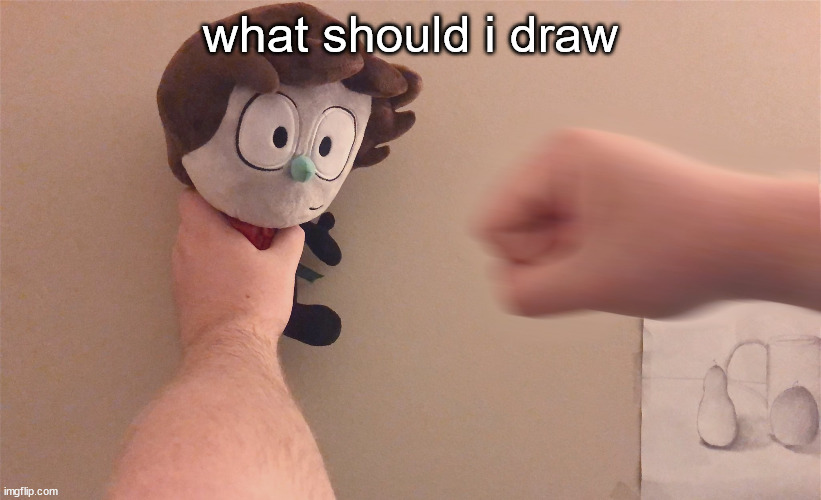 will not draw ocs (or maybe) | what should i draw | image tagged in punch | made w/ Imgflip meme maker