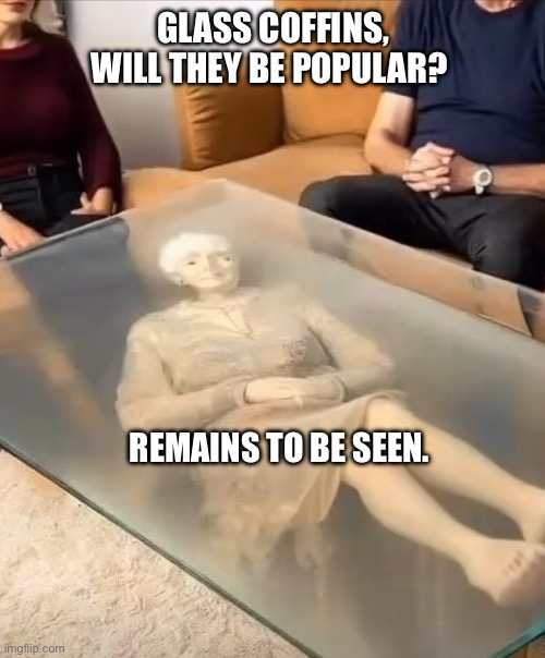 Glass coffin | GLASS COFFINS, WILL THEY BE POPULAR? REMAINS TO BE SEEN. | image tagged in funny memes | made w/ Imgflip meme maker