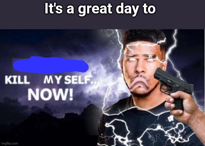 Hightiergod | It's a great day to | image tagged in hightiergod | made w/ Imgflip meme maker