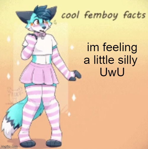 cool femboy facts | im feeling a little silly 
UwU | image tagged in cool femboy facts | made w/ Imgflip meme maker