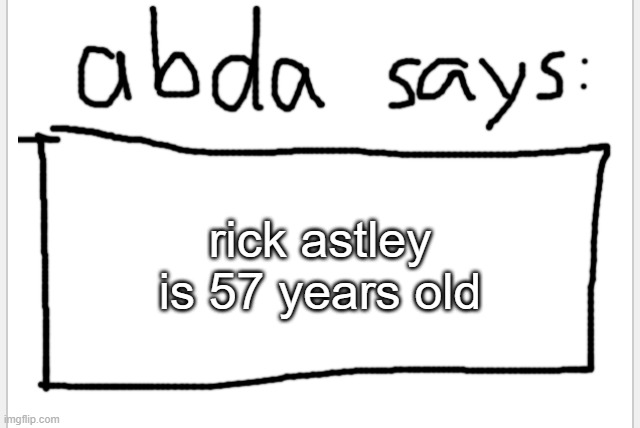AnotherBadlyDrawnAxolotl’s announcement temp | rick astley is 57 years old | image tagged in anotherbadlydrawnaxolotl s announcement temp | made w/ Imgflip meme maker
