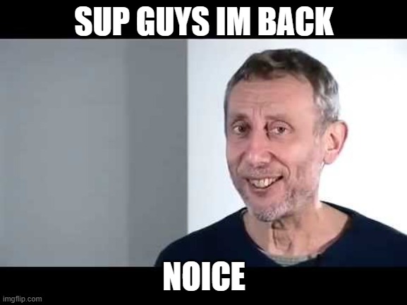 Nothing here | SUP GUYS IM BACK; NOICE | image tagged in noice | made w/ Imgflip meme maker