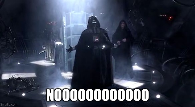 Vader nooooooooo | NOOOOOOOOOOOO | image tagged in vader nooooooooo | made w/ Imgflip meme maker