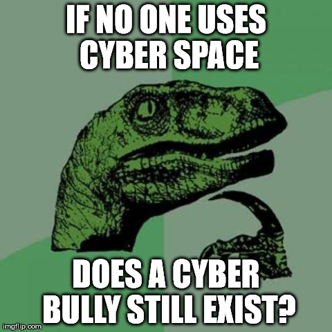 Philosoraptor Meme | IF NO ONE USES CYBER SPACE DOES A CYBER BULLY STILL EXIST? | image tagged in memes,philosoraptor | made w/ Imgflip meme maker