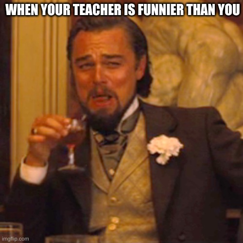 uhmm hehe hows your day going? (shakes visibly) | WHEN YOUR TEACHER IS FUNNIER THAN YOU | image tagged in memes,laughing leo | made w/ Imgflip meme maker