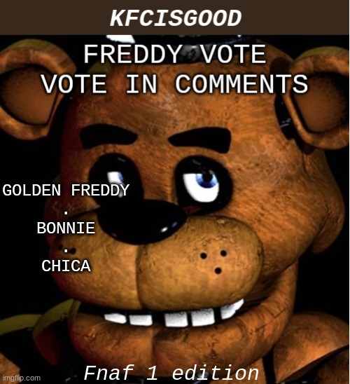 Freddy vote | GOLDEN FREDDY
.
BONNIE
.
CHICA; Fnaf 1 edition | image tagged in freddy vote | made w/ Imgflip meme maker