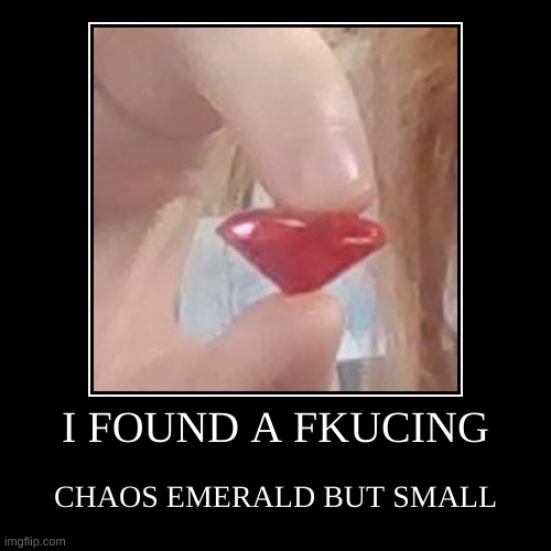 chaos emerald | I FOUND A FKUCING | CHAOS EMERALD BUT SMALL | image tagged in demotivationals | made w/ Imgflip demotivational maker