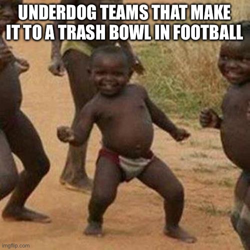 Third World Success Kid | UNDERDOG TEAMS THAT MAKE IT TO A TRASH BOWL IN FOOTBALL | image tagged in memes,third world success kid | made w/ Imgflip meme maker