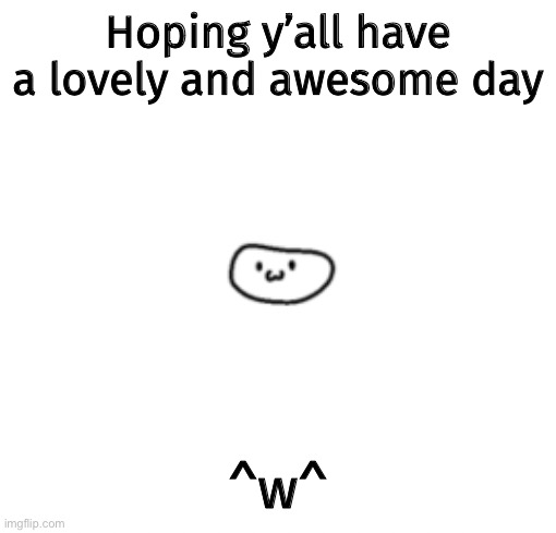 Smol bean says: | Hoping y’all have a lovely and awesome day; ^w^ | image tagged in smol bean says | made w/ Imgflip meme maker