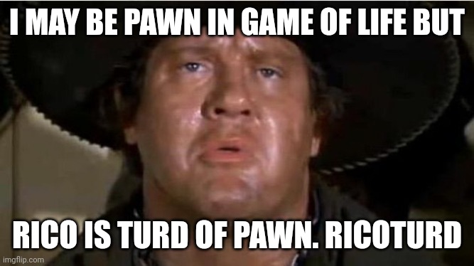 Ricotard | I MAY BE PAWN IN GAME OF LIFE BUT; RICO IS TURD OF PAWN. RICOTURD | image tagged in mongo | made w/ Imgflip meme maker