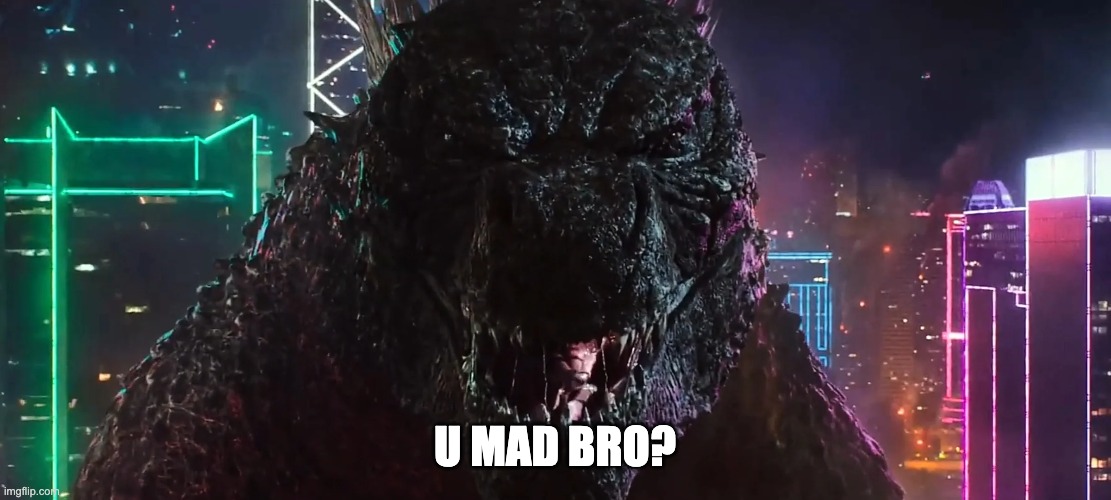 Godzilla be like... | U MAD BRO? | image tagged in monsterverse,godzilla vs kong,godzilla,u mad bro | made w/ Imgflip meme maker