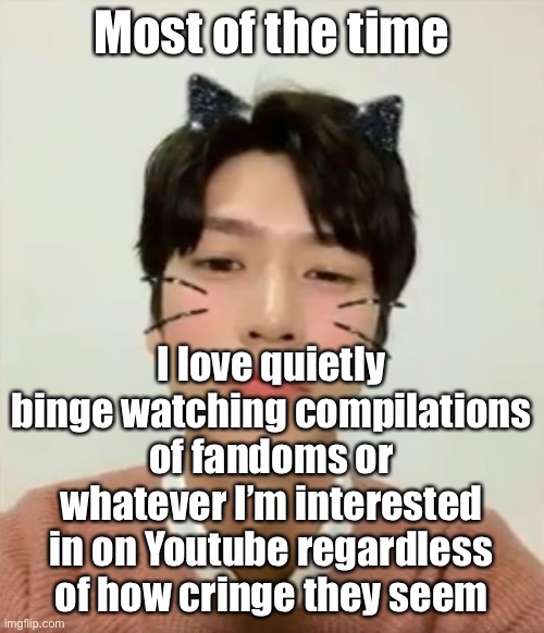 Anyways it’s literally 6 AM again and yes I haven’t slept hello | Most of the time; I love quietly binge watching compilations of fandoms or whatever I’m interested in on Youtube regardless of how cringe they seem | image tagged in i m high number 2 | made w/ Imgflip meme maker