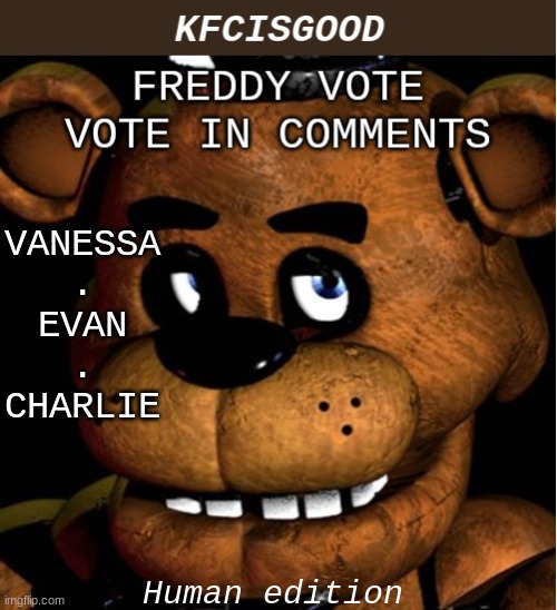 Freddy vote | VANESSA
.
EVAN
.
CHARLIE; Human edition | image tagged in freddy vote | made w/ Imgflip meme maker