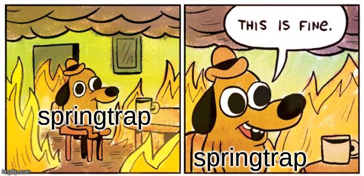 yep | springtrap; springtrap | image tagged in memes,this is fine | made w/ Imgflip meme maker