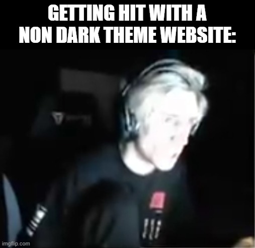 Flash bang out! | GETTING HIT WITH A NON DARK THEME WEBSITE: | image tagged in blinded xqc | made w/ Imgflip meme maker