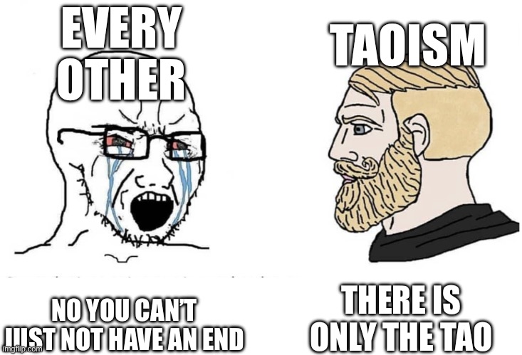 There is but the tao | EVERY OTHER; TAOISM; THERE IS ONLY THE TAO; NO YOU CAN’T JUST NOT HAVE AN END | image tagged in soyboy vs yes chad,religion,parody,tao | made w/ Imgflip meme maker