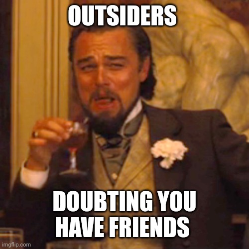 Laughing Leo Meme | OUTSIDERS DOUBTING YOU HAVE FRIENDS | image tagged in memes,laughing leo | made w/ Imgflip meme maker