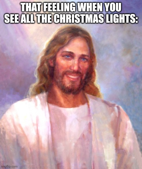 That feeling when you see all the Christmas lights | THAT FEELING WHEN YOU SEE ALL THE CHRISTMAS LIGHTS: | image tagged in memes,smiling jesus | made w/ Imgflip meme maker