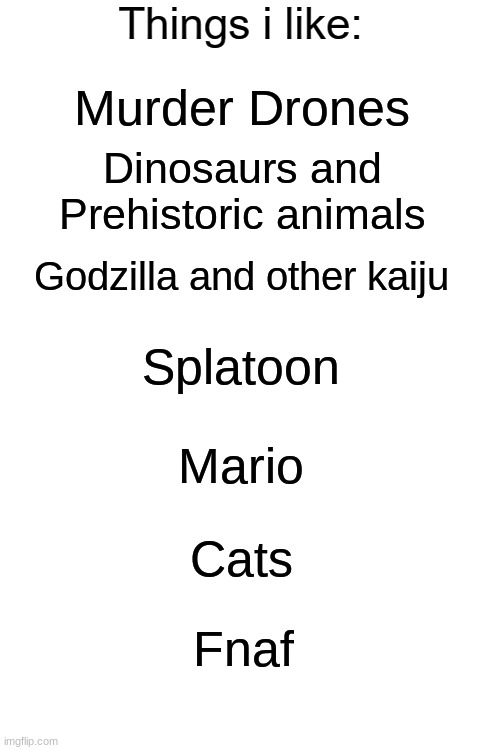 Yeah.mp3 | Murder Drones; Dinosaurs and Prehistoric animals; Godzilla and other kaiju; Splatoon; Mario; Cats; Fnaf | image tagged in things i like blank | made w/ Imgflip meme maker