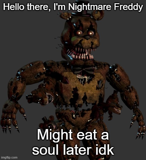 Hello there, I'm Nightmare Freddy; Might eat a soul later idk | made w/ Imgflip meme maker
